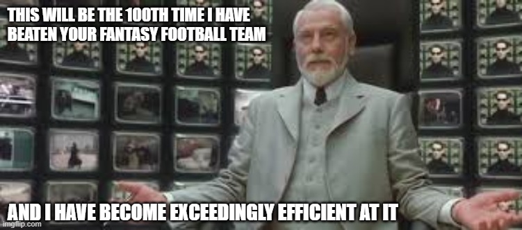 The Architect Owns in Fantasy Football |  THIS WILL BE THE 100TH TIME I HAVE 
BEATEN YOUR FANTASY FOOTBALL TEAM; AND I HAVE BECOME EXCEEDINGLY EFFICIENT AT IT | image tagged in the matrix,the architect,fantasy football | made w/ Imgflip meme maker