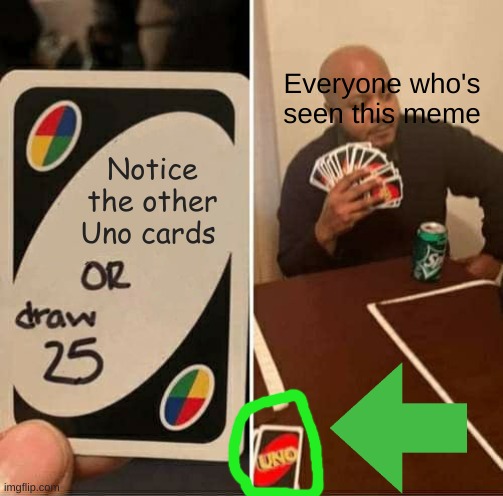 UNO Draw 25 Cards Meme | Everyone who's seen this meme; Notice the other Uno cards | image tagged in memes,uno draw 25 cards | made w/ Imgflip meme maker