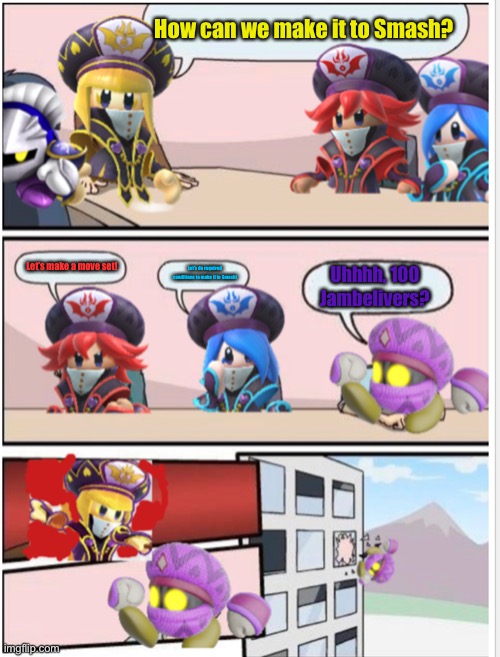 Mages Boardroom Meeting Suggestion to Smash | How can we make it to Smash? Let’s make a move set! Let’s do required conditions to make it to Smash! Uhhhh, 100 Jambelivers? | image tagged in mages boardroom meeting suggestion | made w/ Imgflip meme maker
