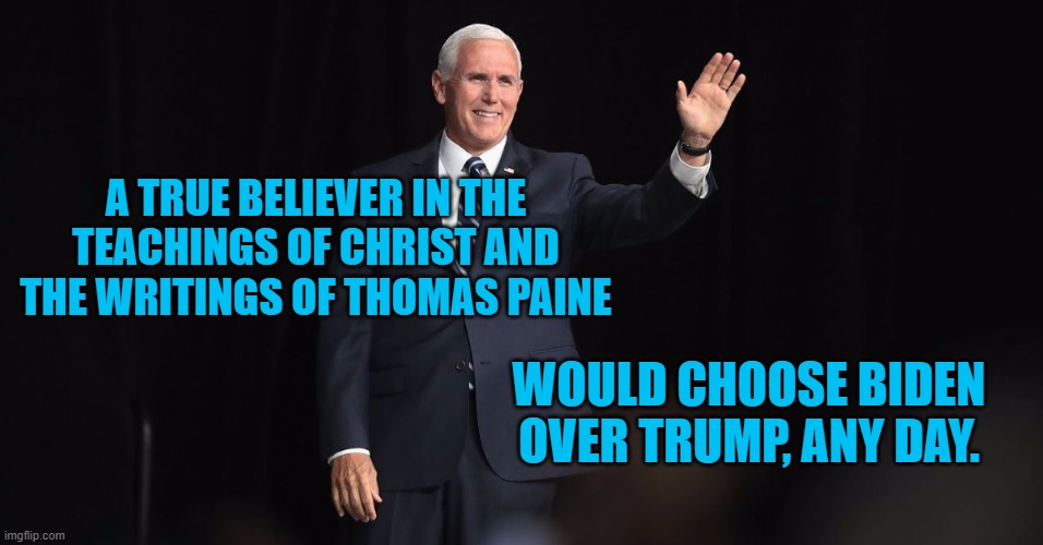 If Truth Be Told. | A TRUE BELIEVER IN THE TEACHINGS OF CHRIST AND THE WRITINGS OF THOMAS PAINE; WOULD CHOOSE BIDEN OVER TRUMP, ANY DAY. | image tagged in politics | made w/ Imgflip meme maker
