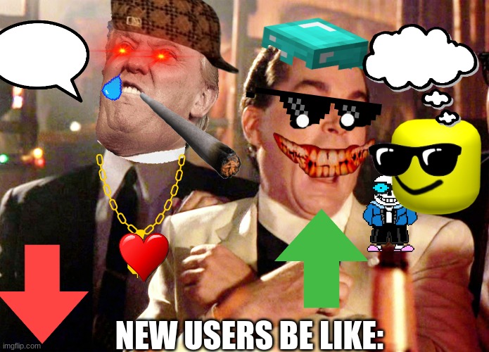 new users be like | NEW USERS BE LIKE: | image tagged in memes,good fellas hilarious | made w/ Imgflip meme maker