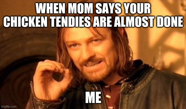 One Does Not Simply Meme | WHEN MOM SAYS YOUR CHICKEN TENDIES ARE ALMOST DONE; ME | image tagged in memes,one does not simply | made w/ Imgflip meme maker