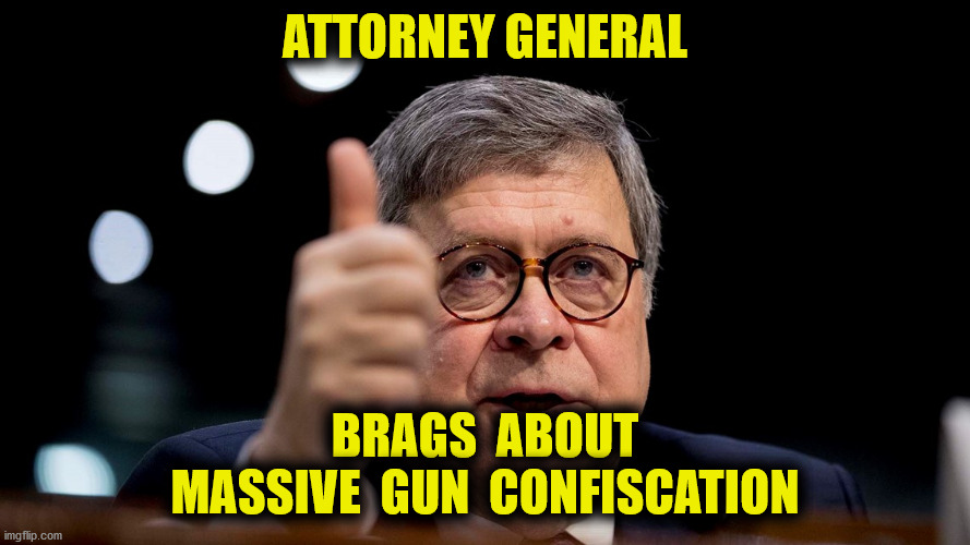 Operation Legend | ATTORNEY GENERAL; BRAGS  ABOUT
MASSIVE  GUN  CONFISCATION | image tagged in bill barr,operation legend,2nd amendment,contitution,memes | made w/ Imgflip meme maker