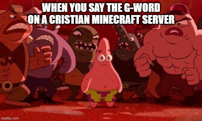 Patrick Star crowded | WHEN YOU SAY THE G-WORD ON A CRISTIAN MINECRAFT SERVER | image tagged in patrick star crowded | made w/ Imgflip meme maker