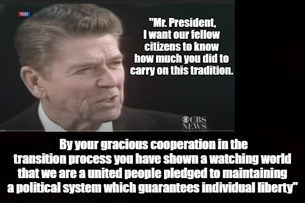 President Reagan Addresses President Carter. | By your gracious cooperation in the transition process you have shown a watching world that we are a united people pledged to maintaining a political system which guarantees individual liberty" | image tagged in democracy,constitution,ronald reagan,jimmy carter | made w/ Imgflip meme maker