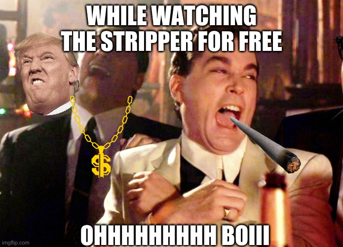 look at this fellas | WHILE WATCHING THE STRIPPER FOR FREE; OHHHHHHHHH BOIII | image tagged in memes,good fellas hilarious | made w/ Imgflip meme maker