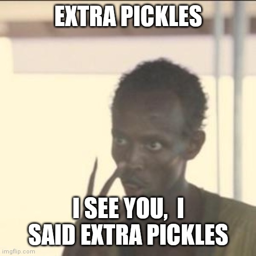 Look At Me Meme | EXTRA PICKLES I SEE YOU,  I SAID EXTRA PICKLES | image tagged in memes,look at me | made w/ Imgflip meme maker