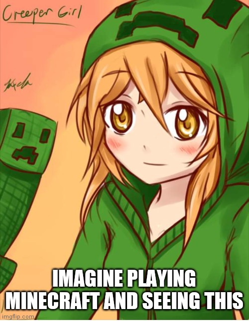 Creeper girl | IMAGINE PLAYING MINECRAFT AND SEEING THIS | image tagged in creeper,minecraft,video games | made w/ Imgflip meme maker