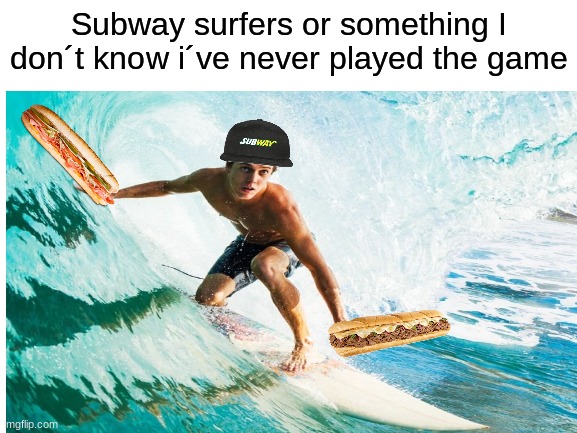 subway | Subway surfers or something I don´t know i´ve never played the game | image tagged in subway,surfing,water,wet | made w/ Imgflip meme maker