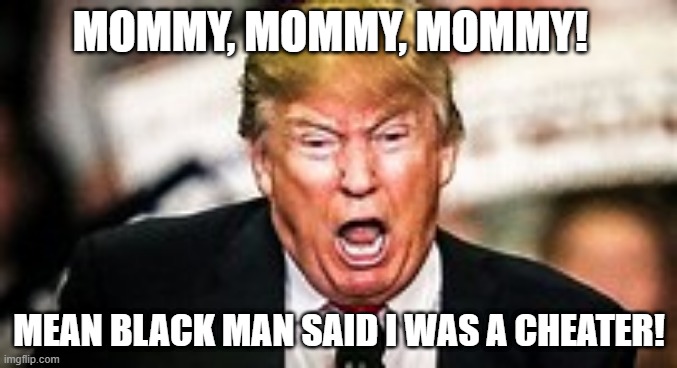 Mean Black Man | MOMMY, MOMMY, MOMMY! MEAN BLACK MAN SAID I WAS A CHEATER! | image tagged in baby donald | made w/ Imgflip meme maker