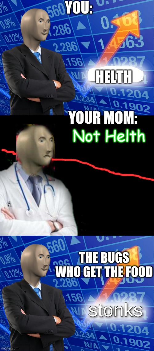 YOU: HELTH YOUR MOM: THE BUGS WHO GET THE FOOD | image tagged in stonks,empty stonks,not helth | made w/ Imgflip meme maker