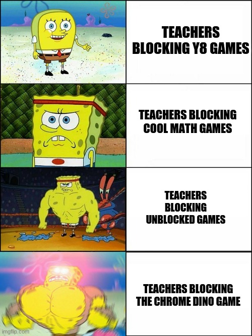 Spongebob evolution | TEACHERS BLOCKING Y8 GAMES; TEACHERS BLOCKING COOL MATH GAMES; TEACHERS BLOCKING UNBLOCKED GAMES; TEACHERS BLOCKING THE CHROME DINO GAME | image tagged in spongebob evolution | made w/ Imgflip meme maker