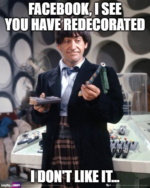 Facebook redecorated... | FACEBOOK, I SEE YOU HAVE REDECORATED; I DON'T LIKE IT... | image tagged in facebook,2nd doctor,i don't like it | made w/ Imgflip meme maker