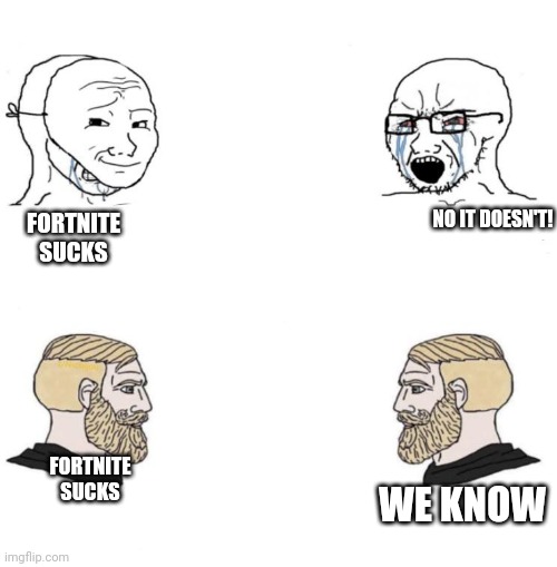Chad we know | FORTNITE SUCKS NO IT DOESN'T! FORTNITE SUCKS WE KNOW | image tagged in chad we know | made w/ Imgflip meme maker