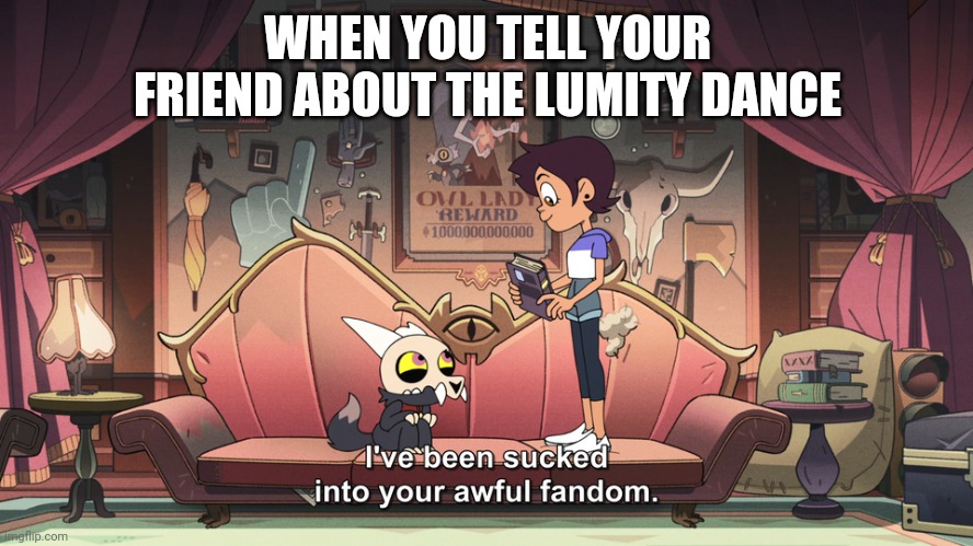 Watch episode 16 Owl House | WHEN YOU TELL YOUR FRIEND ABOUT THE LUMITY DANCE | image tagged in the owl house king been sucked into luz fandom | made w/ Imgflip meme maker