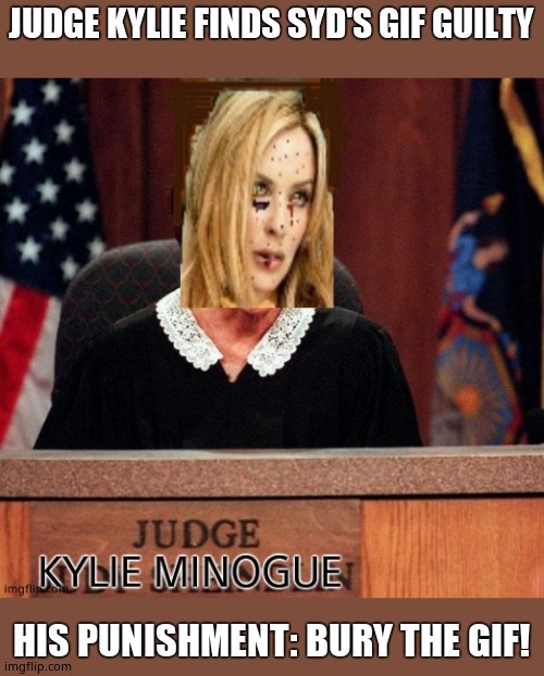 Judge Kylie | JUDGE KYLIE FINDS SYD'S GIF GUILTY HIS PUNISHMENT: BURY THE GIF! | image tagged in judge kylie | made w/ Imgflip meme maker