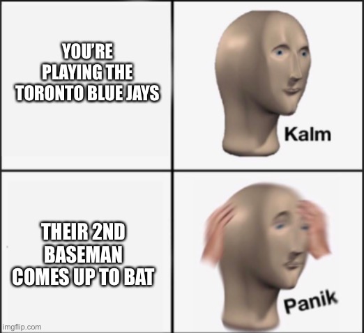 This is no time to Panik. | YOU’RE PLAYING THE TORONTO BLUE JAYS; THEIR 2ND BASEMAN COMES UP TO BAT | image tagged in kalm panik,toronto blue jays,panik,joe,major league baseball,bad puns | made w/ Imgflip meme maker