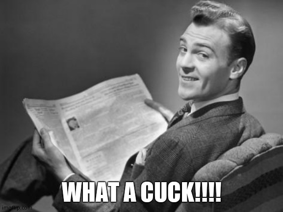 50's newspaper | WHAT A CUCK!!!! | image tagged in 50's newspaper | made w/ Imgflip meme maker