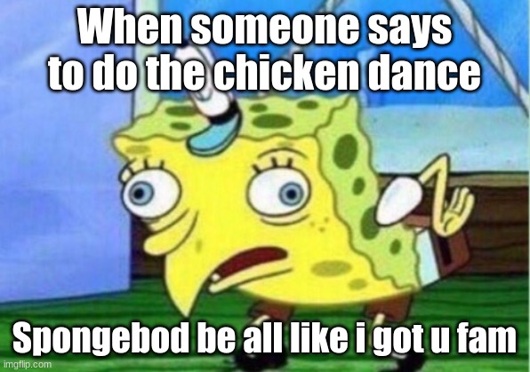 Mocking Spongebob Meme | When someone says to do the chicken dance; Spongebod be all like i got u fam | image tagged in memes,mocking spongebob | made w/ Imgflip meme maker