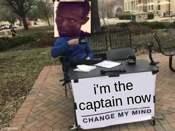 croSSover | i'm the captain now | image tagged in memes,change my mind,i'm the captain now,captain phillips - i'm the captain now,crossover,crossover memes | made w/ Imgflip meme maker