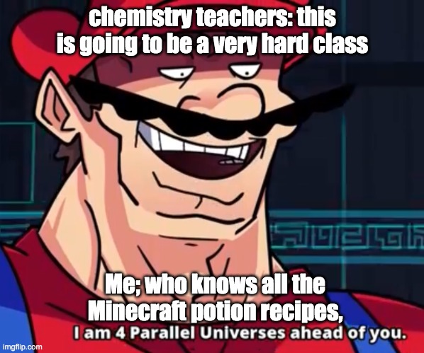 I Am 4 Parallel Universes Ahead Of You | chemistry teachers: this is going to be a very hard class; Me; who knows all the Minecraft potion recipes, | image tagged in i am 4 parallel universes ahead of you | made w/ Imgflip meme maker