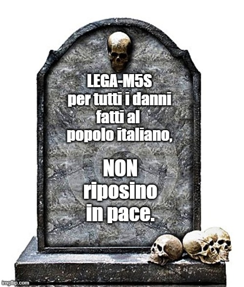 LEGA-M5S
per tutti i danni
fatti al 
popolo italiano, NON
riposino
in pace. | made w/ Imgflip meme maker