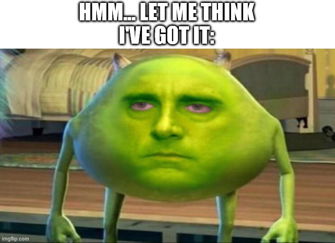Mike wazowski but he’s high | HMM... LET ME THINK
I'VE GOT IT: | image tagged in mike wazowski but he s high | made w/ Imgflip meme maker