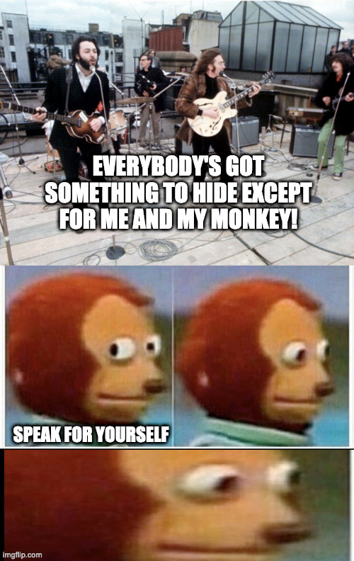 Unspeakable Secrets | SPEAK FOR YOURSELF | image tagged in monkey puppet,the beatles | made w/ Imgflip meme maker