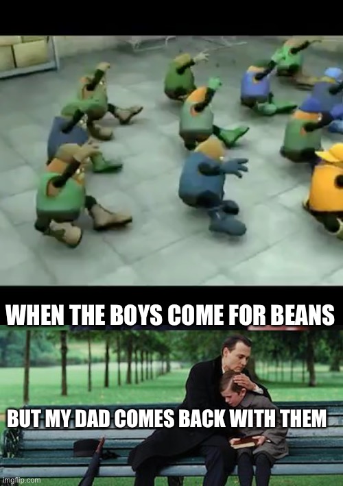 WHEN THE BOYS COME FOR BEANS; BUT MY DAD COMES BACK WITH THEM | image tagged in yeet | made w/ Imgflip meme maker