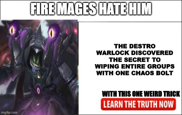 Destro Warlock | THE DESTRO WARLOCK DISCOVERED THE SECRET TO WIPING ENTIRE GROUPS WITH ONE CHAOS BOLT; FIRE MAGES HATE HIM; WITH THIS ONE WEIRD TRICK | image tagged in hate him | made w/ Imgflip meme maker
