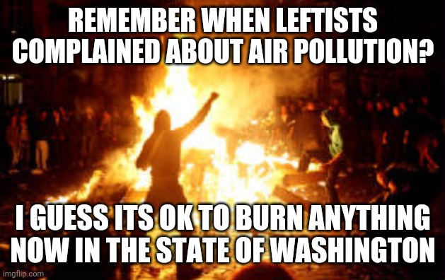 Never left pollution interfere with a good riot! | REMEMBER WHEN LEFTISTS COMPLAINED ABOUT AIR POLLUTION? I GUESS ITS OK TO BURN ANYTHING NOW IN THE STATE OF WASHINGTON | image tagged in anarchy riot | made w/ Imgflip meme maker