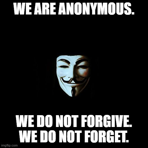anonymous | WE ARE ANONYMOUS. WE DO NOT FORGIVE. WE DO NOT FORGET. | image tagged in anonymous | made w/ Imgflip meme maker