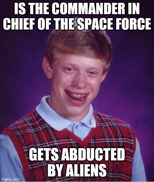 Bad Luck Brian Meme | IS THE COMMANDER IN CHIEF OF THE SPACE FORCE; GETS ABDUCTED BY ALIENS | image tagged in memes,bad luck brian | made w/ Imgflip meme maker