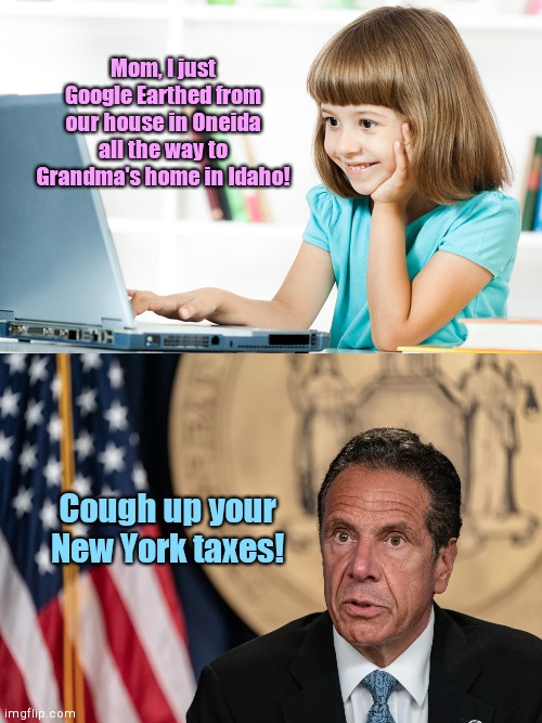 You still owe NY taxes, kid | Mom, I just Google Earthed from our house in Oneida all the way to Grandma's home in Idaho! Cough up your New York taxes! | image tagged in child tries out computer,andrew cuomo,new york tax squeeze,greed,political humor | made w/ Imgflip meme maker