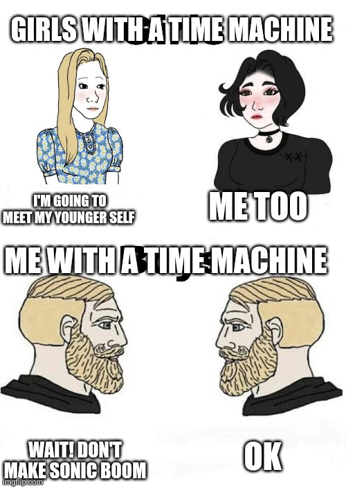 Girls vs Boys | GIRLS WITH A TIME MACHINE; ME TOO; I'M GOING TO MEET MY YOUNGER SELF; ME WITH A TIME MACHINE; OK; WAIT! DON'T MAKE SONIC BOOM | image tagged in girls vs boys,memes,sonic,sonic boom,funny | made w/ Imgflip meme maker