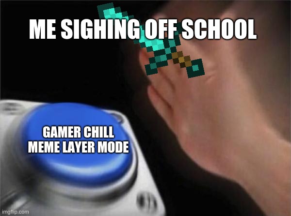 Blank Nut Button | ME SIGHING OFF SCHOOL; GAMER CHILL MEME LAYER MODE | image tagged in memes,blank nut button,gaming,epic,online school,back to school | made w/ Imgflip meme maker