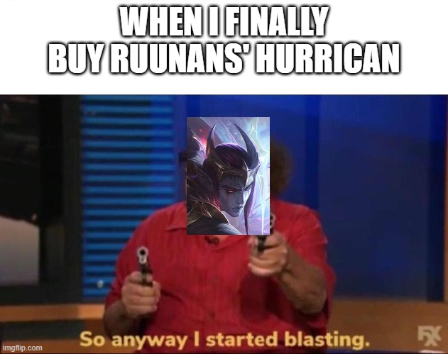 When You're Fed ASF |  WHEN I FINALLY BUY RUUNANS' HURRICAN | image tagged in so anyway i started blasting | made w/ Imgflip meme maker
