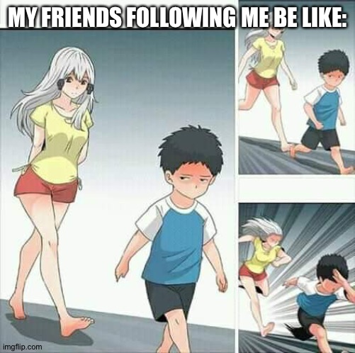 Anime boy running | MY FRIENDS FOLLOWING ME BE LIKE: | image tagged in anime boy running | made w/ Imgflip meme maker