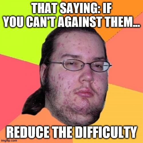 saying... | THAT SAYING: IF YOU CAN'T AGAINST THEM... REDUCE THE DIFFICULTY | image tagged in memes,butthurt dweller | made w/ Imgflip meme maker