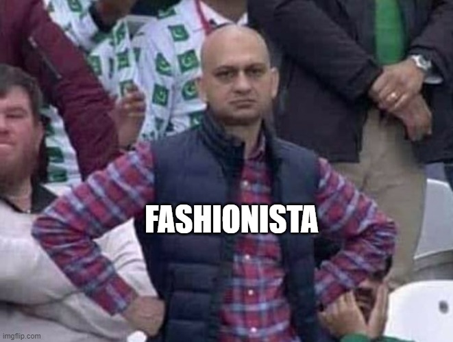 Shit / am i a joke to you? | FASHIONISTA | image tagged in shit / am i a joke to you | made w/ Imgflip meme maker