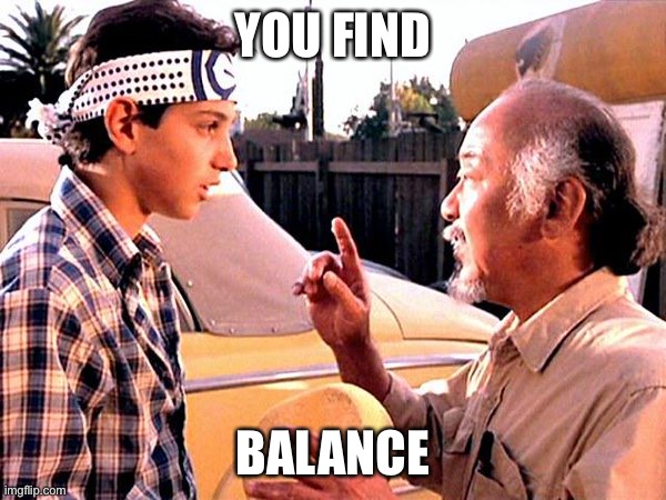 Karate Kid | YOU FIND BALANCE | image tagged in karate kid | made w/ Imgflip meme maker