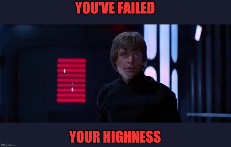Every time I resist temptation: I am a Jedi | YOU'VE FAILED; YOUR HIGHNESS | image tagged in skywalker,you've failed | made w/ Imgflip meme maker