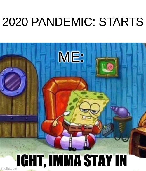 Spongebob Ight Imma Head Out | 2020 PANDEMIC: STARTS; ME:; IGHT, IMMA STAY IN | image tagged in memes,spongebob ight imma head out | made w/ Imgflip meme maker