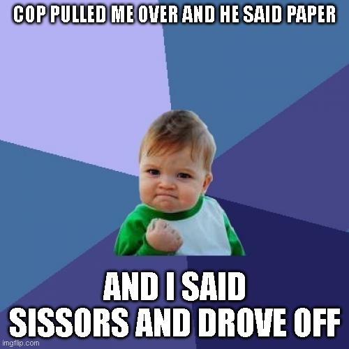 Success Kid Meme | COP PULLED ME OVER AND HE SAID PAPER; AND I SAID SISSORS AND DROVE OFF | image tagged in memes,success kid | made w/ Imgflip meme maker