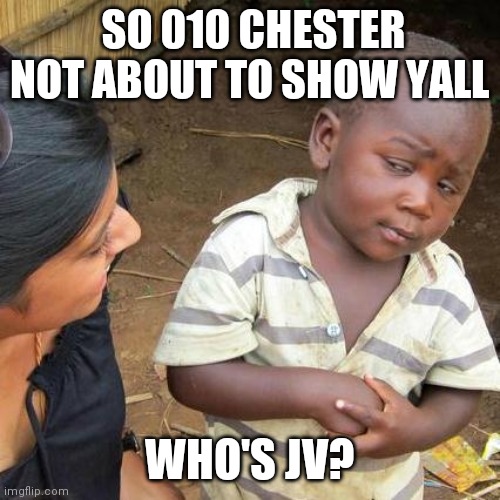 Today the world stops to see this | SO 010 CHESTER NOT ABOUT TO SHOW YALL; WHO'S JV? | image tagged in memes,third world skeptical kid | made w/ Imgflip meme maker