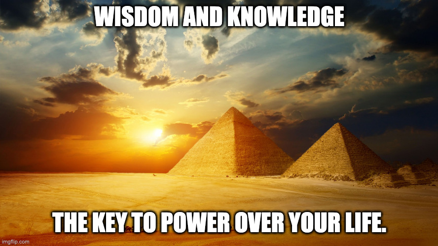 Wisdom and Knowledge. | WISDOM AND KNOWLEDGE; THE KEY TO POWER OVER YOUR LIFE. | image tagged in wisdom,universal knowledge | made w/ Imgflip meme maker