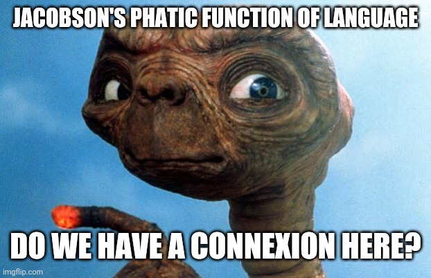 E.T. phone home | JACOBSON'S PHATIC FUNCTION OF LANGUAGE; DO WE HAVE A CONNEXION HERE? | image tagged in et phone home | made w/ Imgflip meme maker