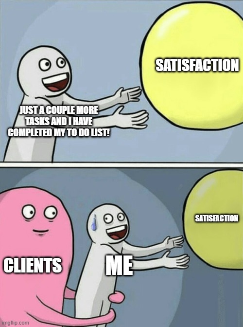 Running Away Balloon Meme | SATISFACTION; JUST A COUPLE MORE TASKS AND I HAVE COMPLETED MY TO DO LIST! SATISFACTION; CLIENTS; ME | image tagged in memes,running away balloon | made w/ Imgflip meme maker