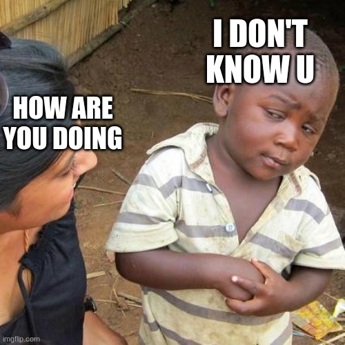 Ummmm | I DON'T KNOW U; HOW ARE YOU DOING | image tagged in memes,third world skeptical kid | made w/ Imgflip meme maker
