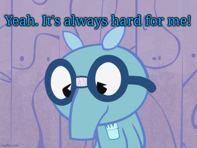 Sad Sniffles (HTF) | Yeah. It's always hard for me! | image tagged in sad sniffles htf | made w/ Imgflip meme maker